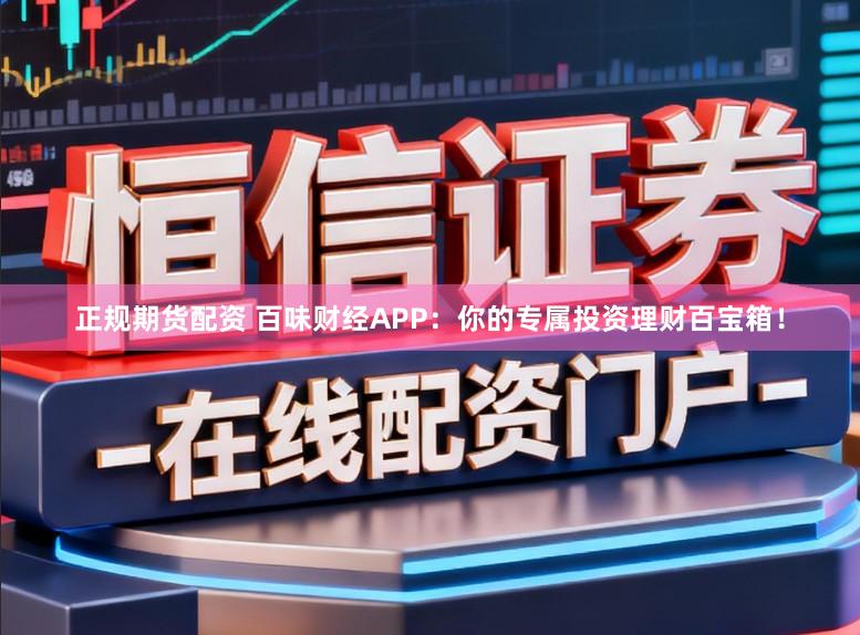 正规期货配资 百味财经APP：你的专属投资理财百宝箱！