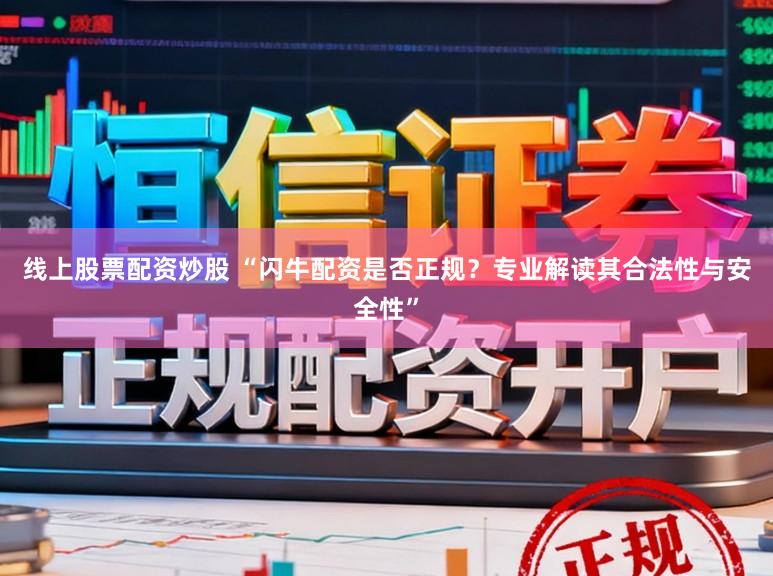 线上股票配资炒股 “闪牛配资是否正规？专业解读其合法性与安全性”