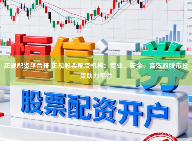 正规配资平台排 正规股票配资机构：专业、安全、高效的股市投资助力平台