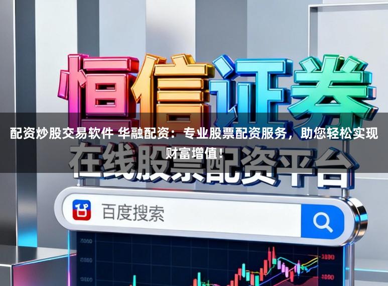 配资炒股交易软件 华融配资：专业股票配资服务，助您轻松实现财富增值！