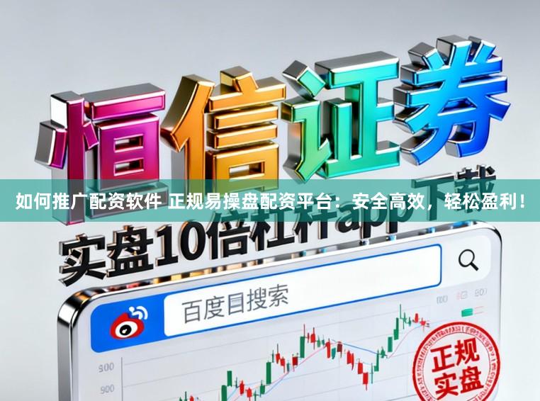 如何推广配资软件 正规易操盘配资平台：安全高效，轻松盈利！
