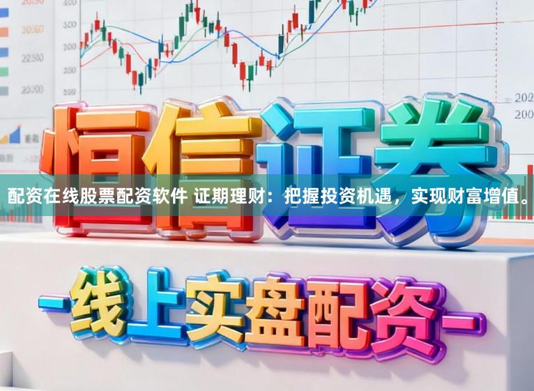 配资在线股票配资软件 证期理财：把握投资机遇，实现财富增值。