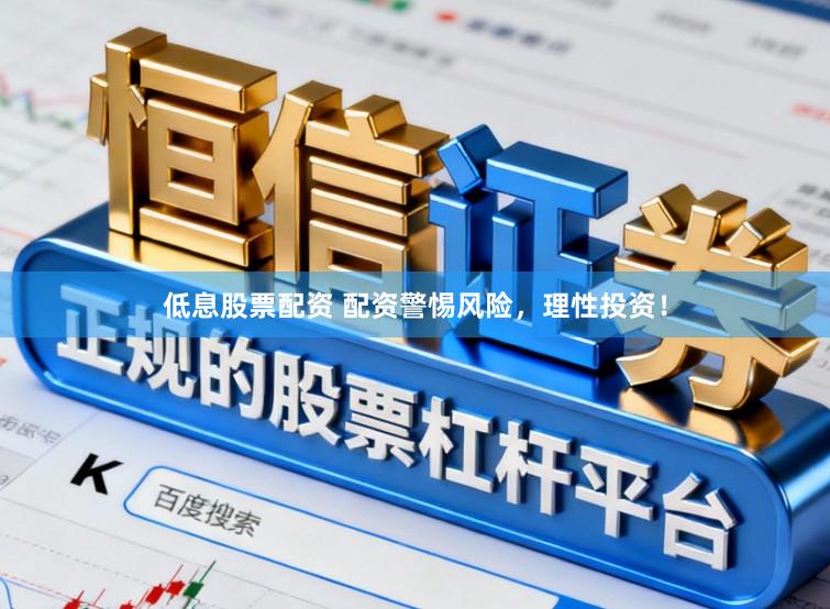低息股票配资 配资警惕风险，理性投资！