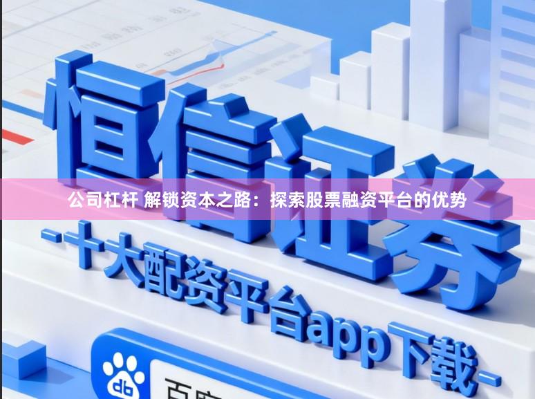 公司杠杆 解锁资本之路：探索股票融资平台的优势