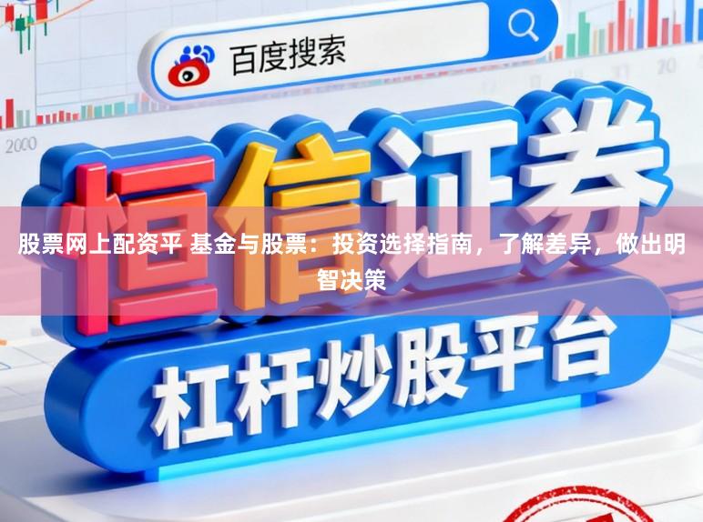 股票网上配资平 基金与股票：投资选择指南，了解差异，做出明智决策