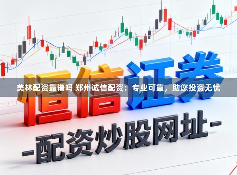 美林配资靠谱吗 郑州诚信配资：专业可靠，助您投资无忧