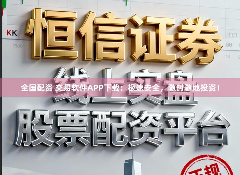 全国配资 交易软件APP下载：极速安全，随时随地投资！