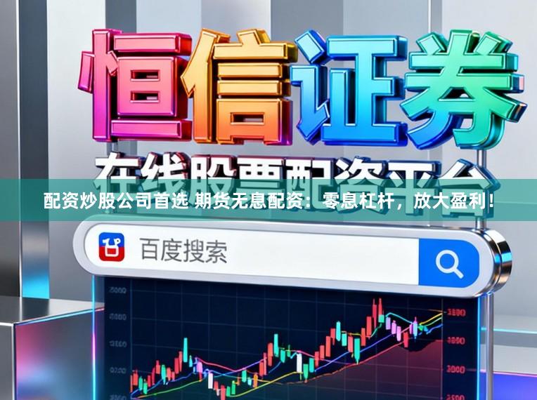配资炒股公司首选 期货无息配资：零息杠杆，放大盈利！