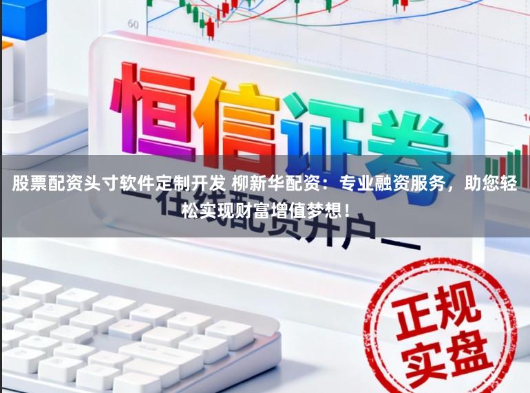 股票配资头寸软件定制开发 柳新华配资：专业融资服务，助您轻松实现财富增值梦想！