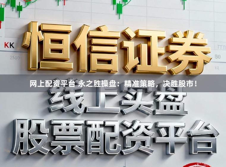 网上配资平台 永之胜操盘：精准策略，决胜股市！