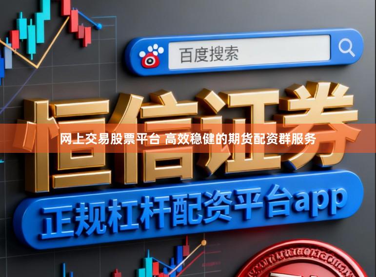 网上交易股票平台 高效稳健的期货配资群服务