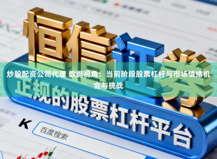 炒股配资公司代理 数据视角：当前阶段股票杠杆与市场情绪机会与挑战