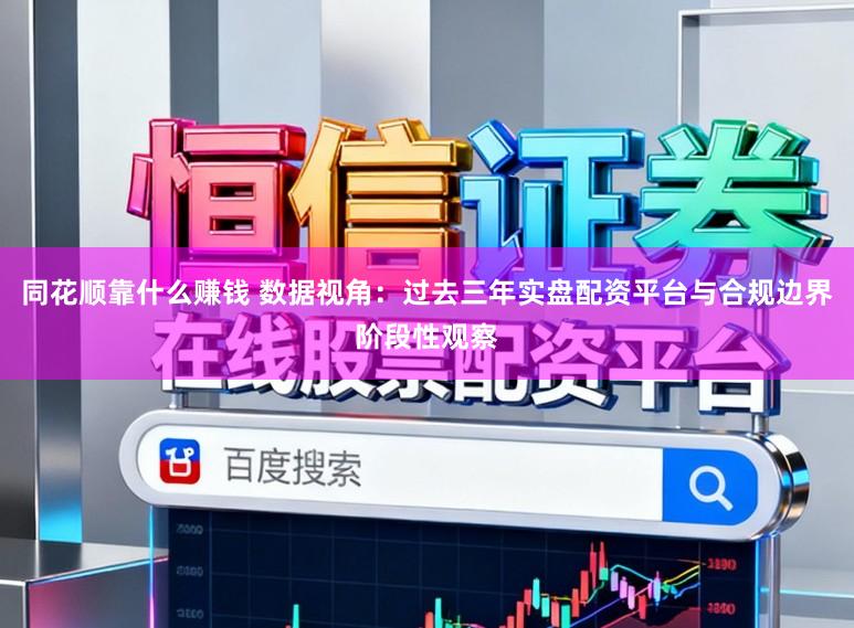 同花顺靠什么赚钱 数据视角：过去三年实盘配资平台与合规边界阶段性观察