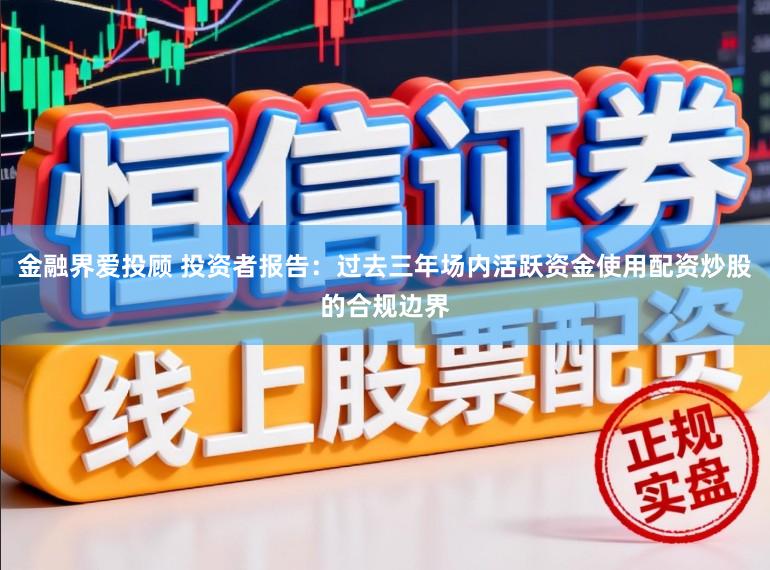 金融界爱投顾 投资者报告：过去三年场内活跃资金使用配资炒股的合规边界