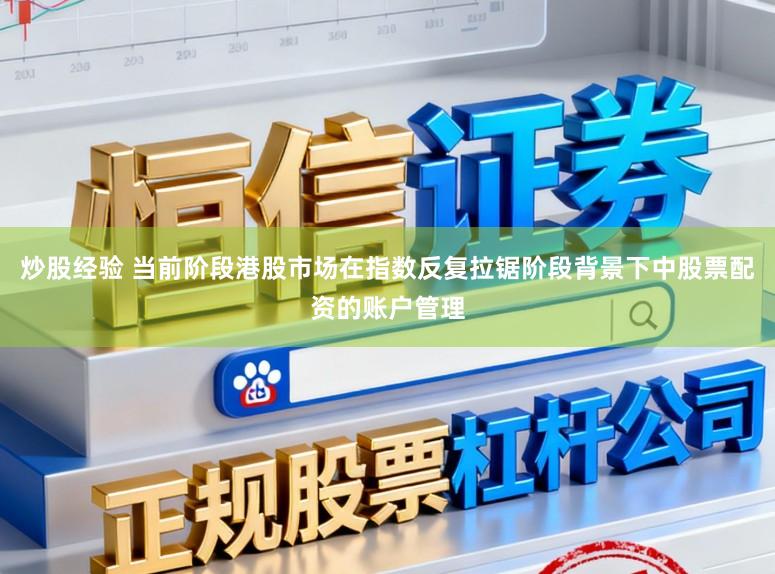 炒股经验 当前阶段港股市场在指数反复拉锯阶段背景下中股票配资的账户管理