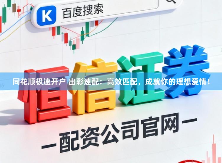 同花顺极速开户 出彩速配：高效匹配，成就你的理想爱情！