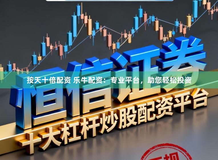 按天十倍配资 乐牛配资：专业平台，助您轻松投资