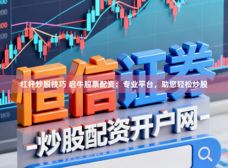 杠杆炒股技巧 启牛股票配资：专业平台，助您轻松炒股
