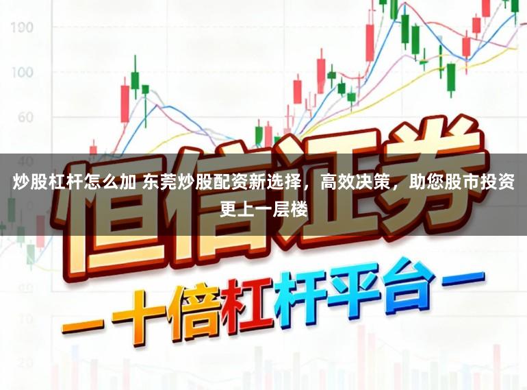 炒股杠杆怎么加 东莞炒股配资新选择，高效决策，助您股市投资更上一层楼