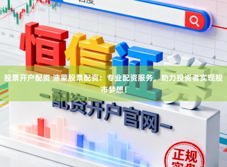股票开户配资 迪蒙股票配资：专业配资服务，助力投资者实现股市梦想！