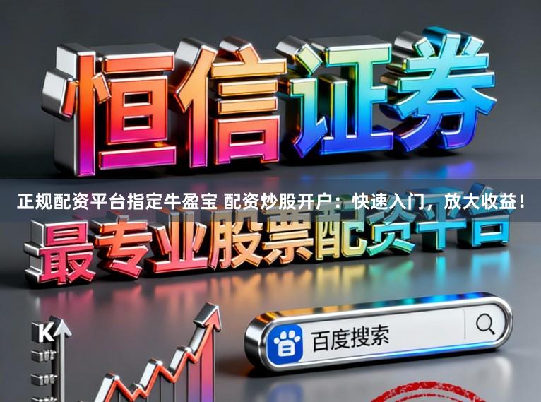 正规配资平台指定牛盈宝 配资炒股开户：快速入门，放大收益！