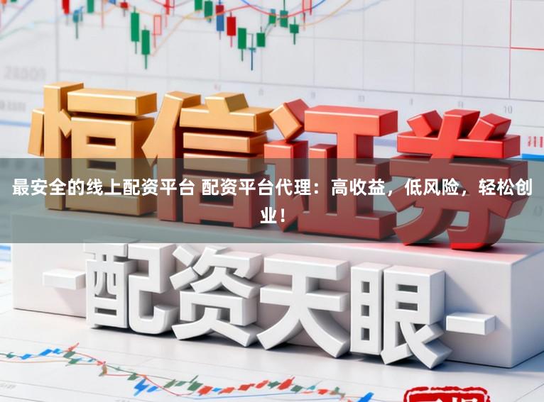 最安全的线上配资平台 配资平台代理：高收益，低风险，轻松创业！