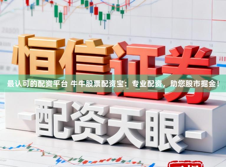 最认可的配资平台 牛牛股票配资宝：专业配资，助您股市掘金！