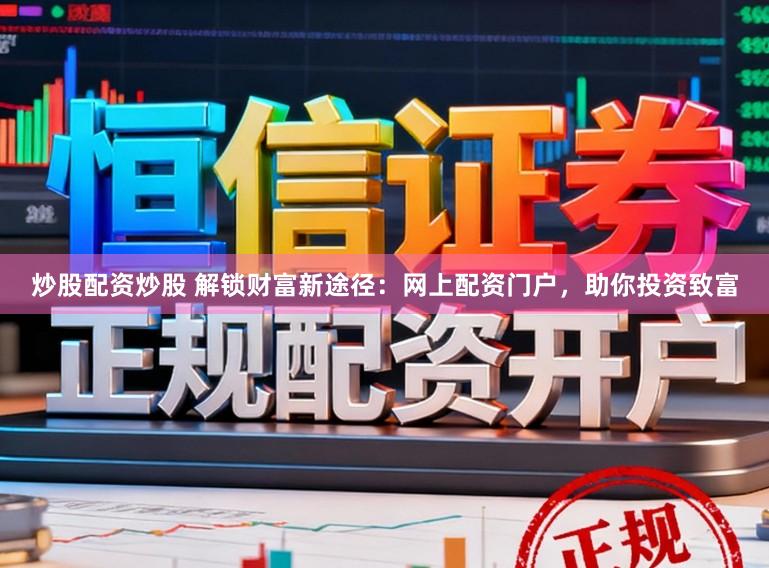 炒股配资炒股 解锁财富新途径：网上配资门户，助你投资致富