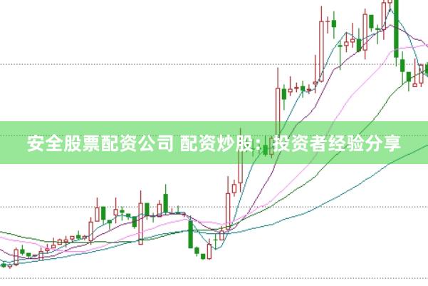 安全股票配资公司 配资炒股：投资者经验分享