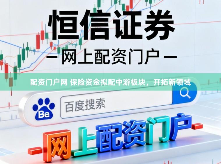 配资门户网 保险资金拟配中游板块，开拓新领域