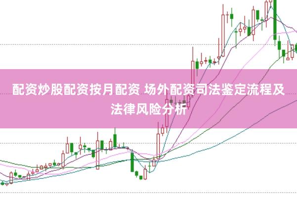 配资炒股配资按月配资 场外配资司法鉴定流程及法律风险分析