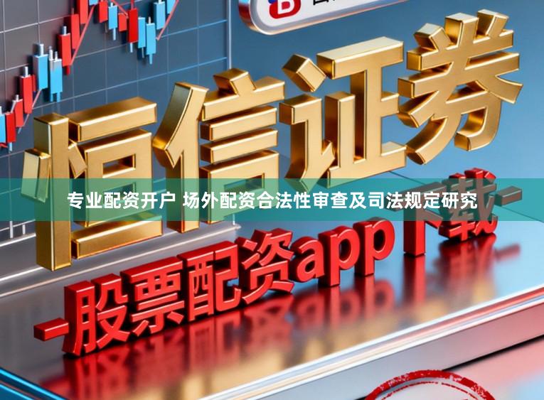 专业配资开户 场外配资合法性审查及司法规定研究