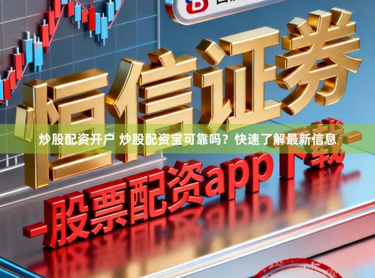 炒股配资开户 炒股配资宝可靠吗？快速了解最新信息