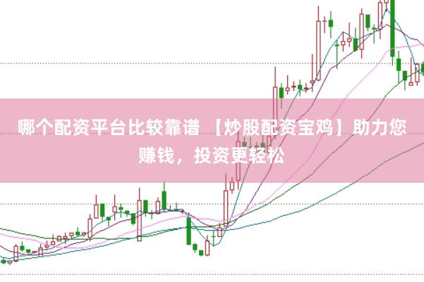 哪个配资平台比较靠谱 【炒股配资宝鸡】助力您赚钱，投资更轻松
