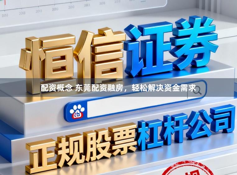 配资概念 东莞配资融房，轻松解决资金需求
