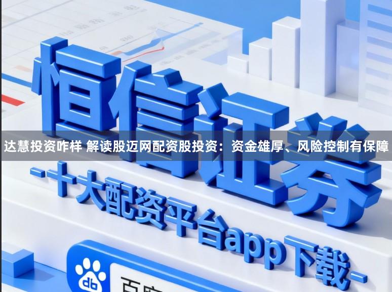 达慧投资咋样 解读股迈网配资股投资：资金雄厚、风险控制有保障