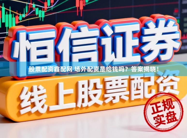 股票配资鑫配网 场外配资是给钱吗？答案揭晓！