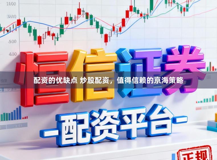 配资的优缺点 炒股配资，值得信赖的京海策略