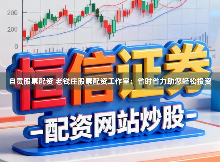 自贡股票配资 老钱庄股票配资工作室：省时省力助您轻松投资