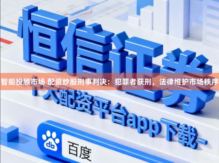 智能投顾市场 配资炒股刑事判决：犯罪者获刑，法律维护市场秩序