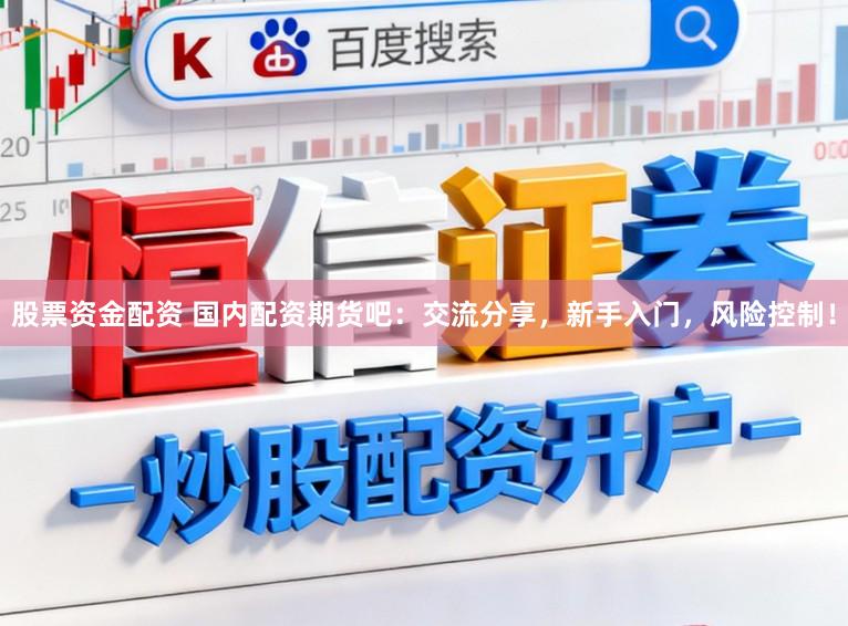 股票资金配资 国内配资期货吧：交流分享，新手入门，风险控制！