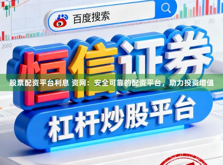 股票配资平台利息 资网：安全可靠的配资平台，助力投资增值