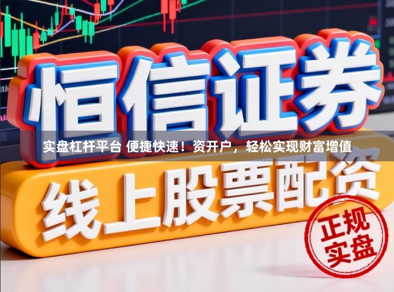 实盘杠杆平台 便捷快速！资开户，轻松实现财富增值
