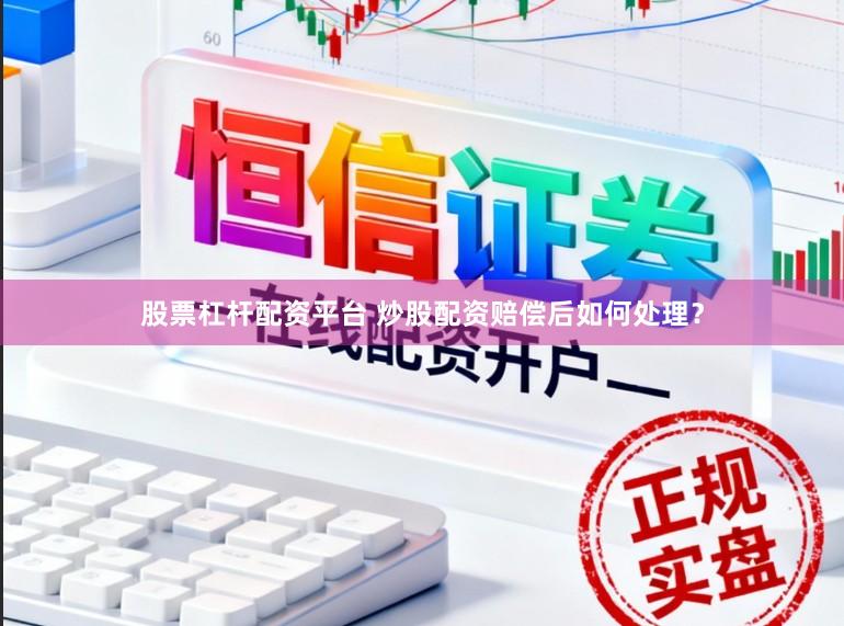 股票杠杆配资平台 炒股配资赔偿后如何处理？