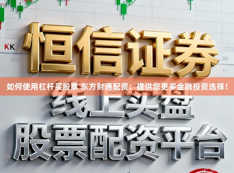 如何使用杠杆买股票 东方财通配资：提供您更多金融投资选择！