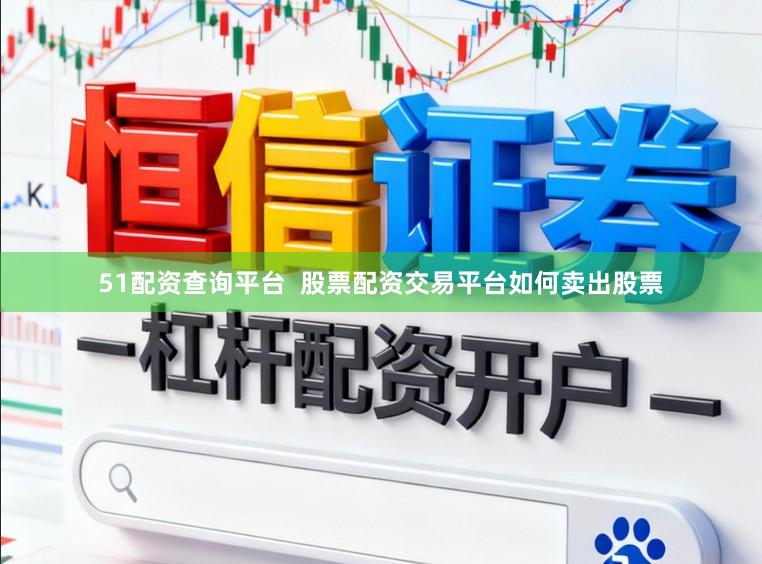 51配资查询平台  股票配资交易平台如何卖出股票