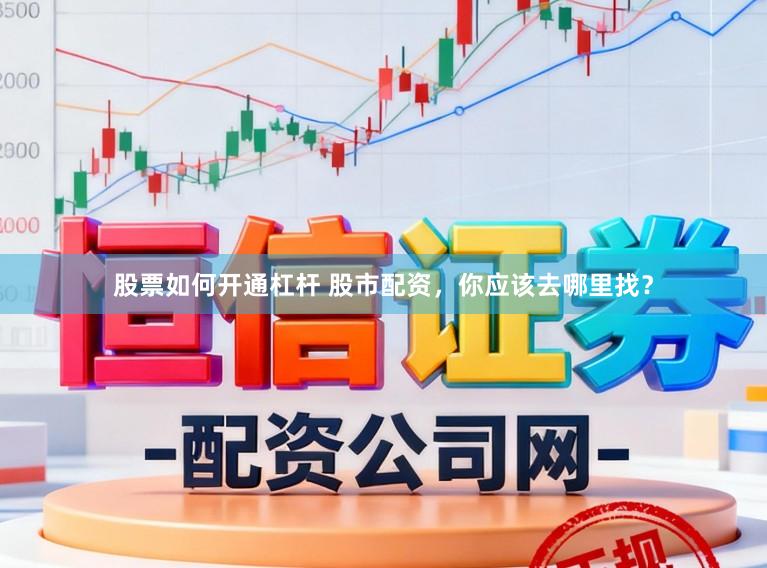 股票如何开通杠杆 股市配资，你应该去哪里找？