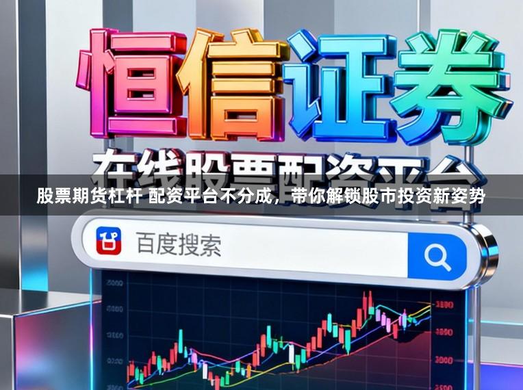 股票期货杠杆 配资平台不分成，带你解锁股市投资新姿势
