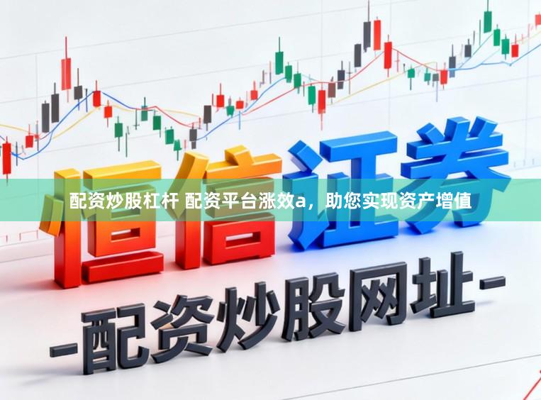 配资炒股杠杆 配资平台涨效a，助您实现资产增值