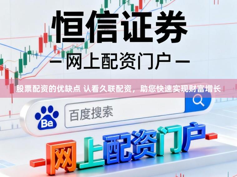 股票配资的优缺点 认看久联配资，助您快速实现财富增长
